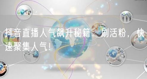 抖音直播人气飙升秘籍：刷活粉，快速聚集人气！