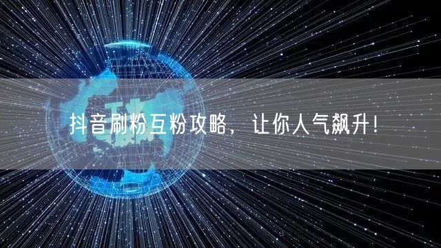 抖音刷粉互粉攻略，让你人气飙升！