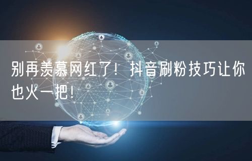 别再羡慕网红了！抖音刷粉技巧让你也火一把！