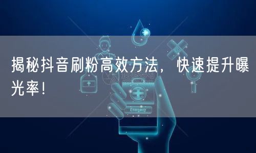 揭秘抖音刷粉高效方法，快速提升曝光率！