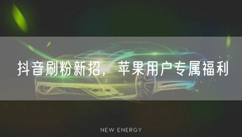 抖音刷粉新招，苹果用户专属福利