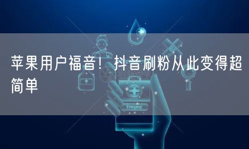 苹果用户福音！抖音刷粉从此变得超简单