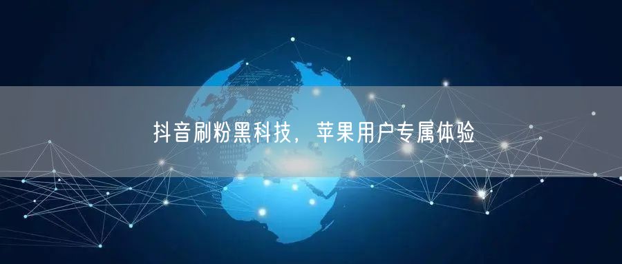 抖音刷粉黑科技，苹果用户专属体验