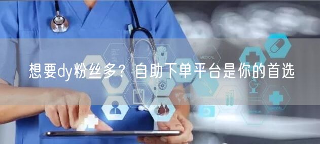 想要dy粉丝多？自助下单平台是你的首选