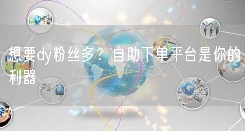想要dy粉丝多？自助下单平台是你的利器