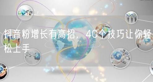 抖音粉增长有高招，40个技巧让你轻松上手