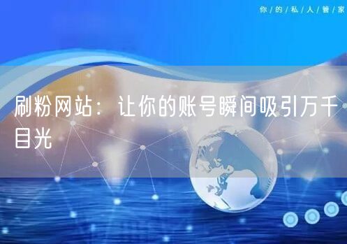 刷粉网站：让你的账号瞬间吸引万千目光