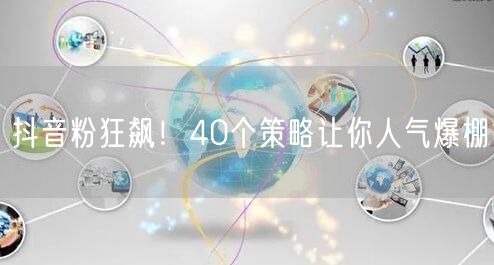 抖音粉狂飙！40个策略让你人气爆棚