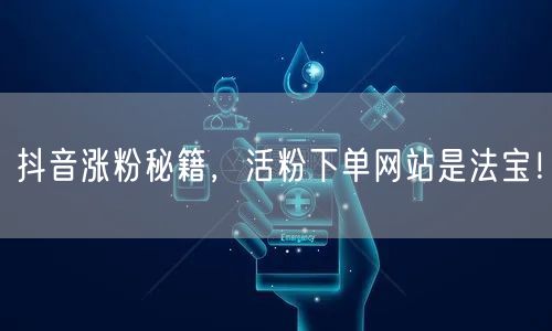 抖音涨粉秘籍，活粉下单网站是法宝！