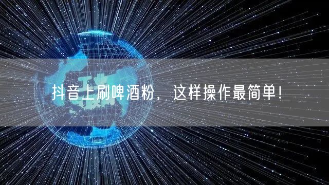 抖音上刷啤酒粉，这样操作最简单！