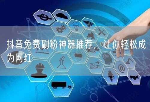 抖音免费刷粉神器推荐，让你轻松成为网红