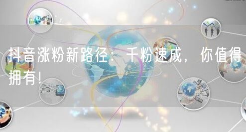 抖音涨粉新路径：千粉速成，你值得拥有！