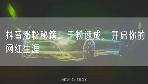 抖音涨粉秘籍：千粉速成，开启你的网红生涯