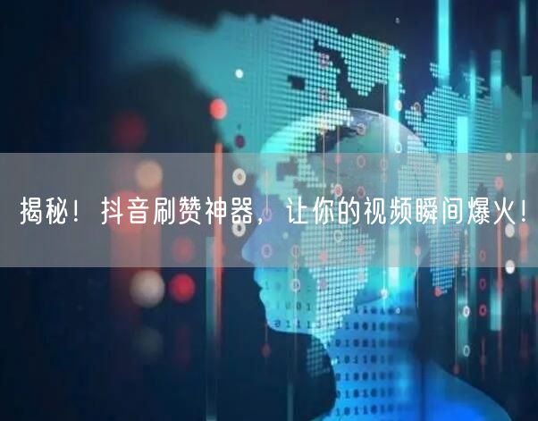揭秘！抖音刷赞神器，让你的视频瞬间爆火！