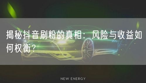 揭秘抖音刷粉真相：风险、收益与平台规则解析