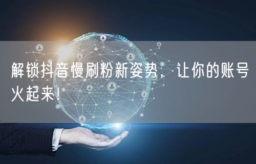解锁抖音慢刷粉新姿势，让你的账号火起来！