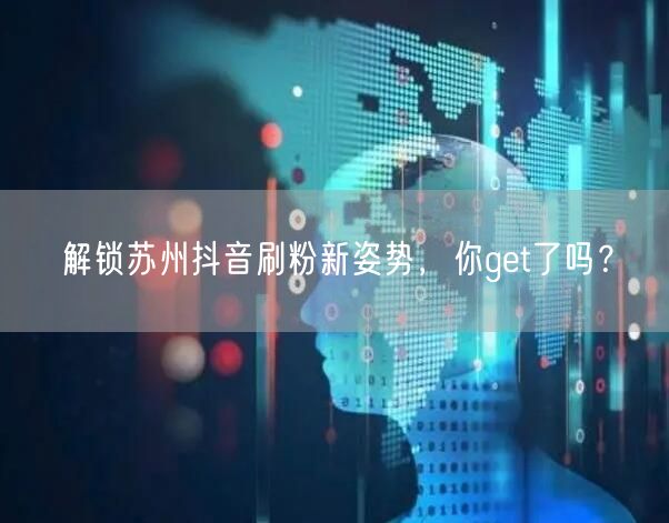 解锁苏州抖音刷粉新姿势，你get了吗？