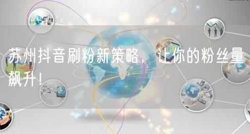 苏州抖音刷粉新策略，让你的粉丝量飙升！