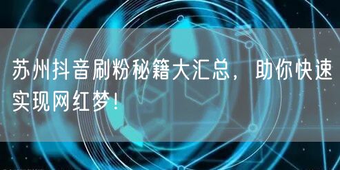 苏州抖音涨粉秘籍，打造网红不是梦！