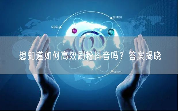 想知道如何高效刷粉抖音吗？答案揭晓