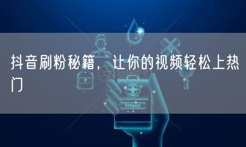 抖音刷粉秘籍，让你的视频轻松上热门