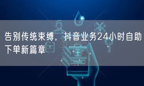 告别传统束缚，抖音业务24小时自助下单新篇章