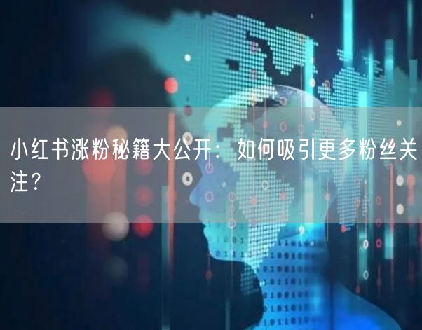 小红书涨粉秘籍：吸引粉丝的6大策略