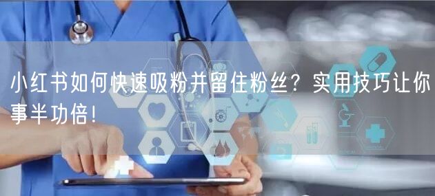 小红书吸粉留粉技巧，打造个人品牌，互动制胜！