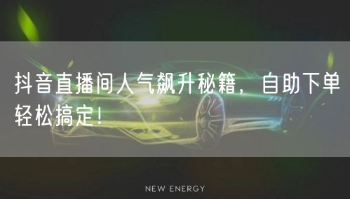 抖音直播间人气飙升秘籍，自助下单轻松搞定！