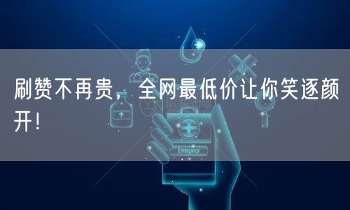 刷赞不再贵，全网最低价让你笑逐颜开！