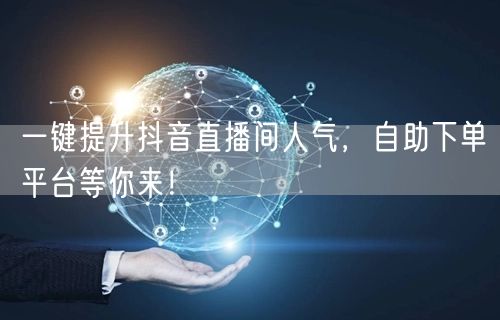 一键提升抖音直播间人气，自助下单平台等你来！