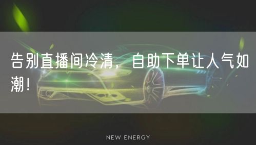 告别直播间冷清，自助下单让人气如潮！