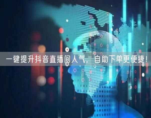 一键提升抖音直播间人气，自助下单更便捷！