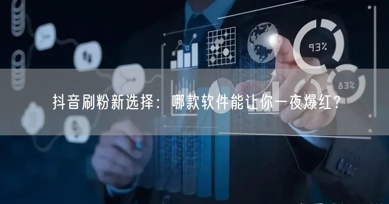 抖音刷粉新选择：哪款软件能让你一夜爆红？
