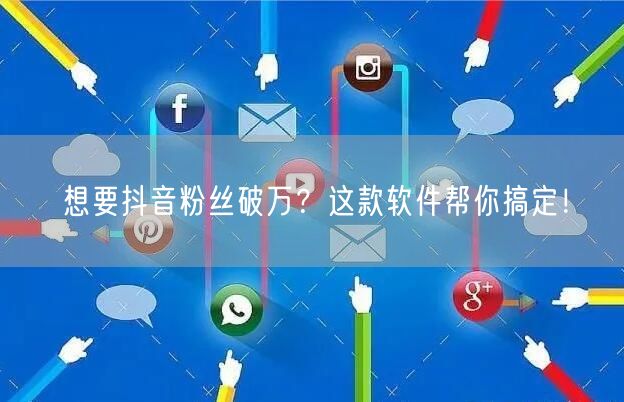 想要抖音粉丝破万？这款软件帮你搞定！