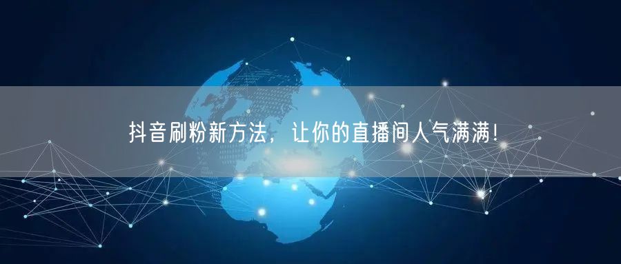 抖音刷粉新方法，让你的直播间人气满满！