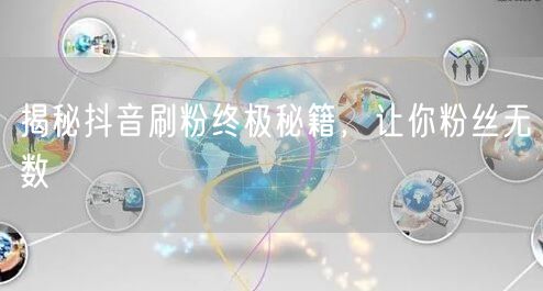 揭秘抖音刷粉终极秘籍，让你粉丝无数
