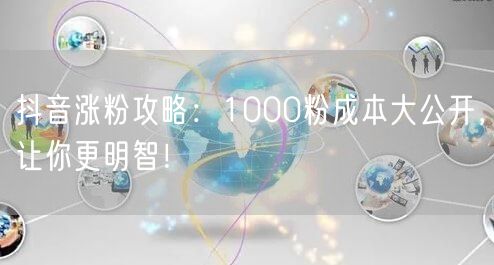 抖音涨粉攻略：1000粉成本大公开，让你更明智！