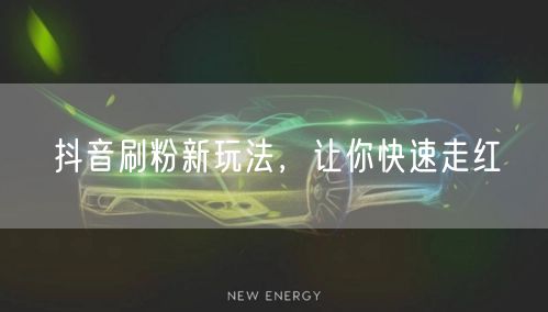 抖音刷粉新玩法，让你快速走红