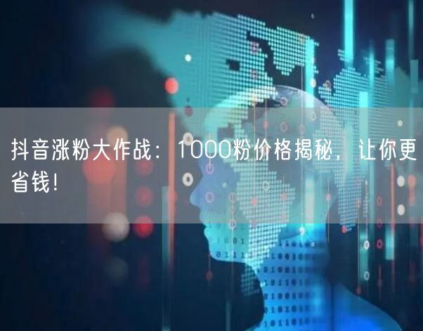 抖音涨粉大作战：1000粉价格揭秘，让你更省钱！