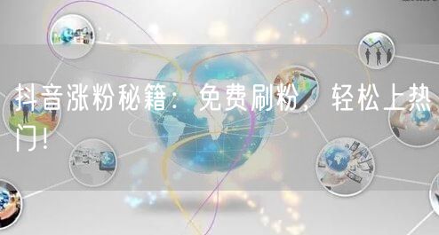 抖音涨粉秘籍：免费刷粉，轻松上热门！