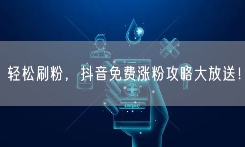 轻松刷粉，抖音免费涨粉攻略大放送！