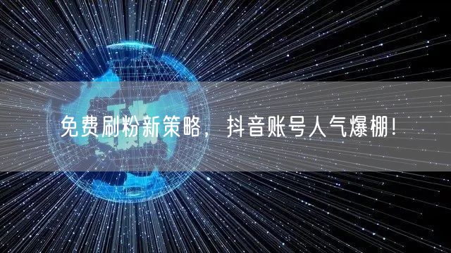 免费刷粉新策略，抖音账号人气爆棚！