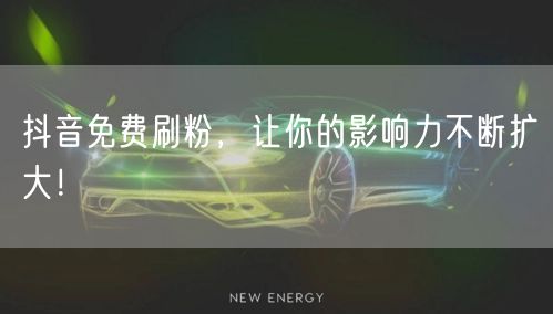 抖音免费刷粉，让你的影响力不断扩大！