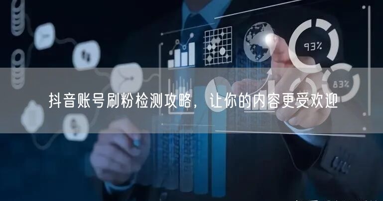 抖音账号刷粉检测攻略，让你的内容更受欢迎