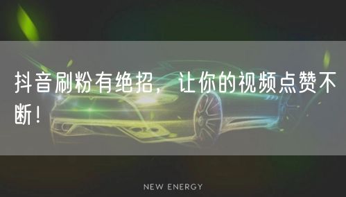 抖音刷粉有绝招，让你的视频点赞不断！