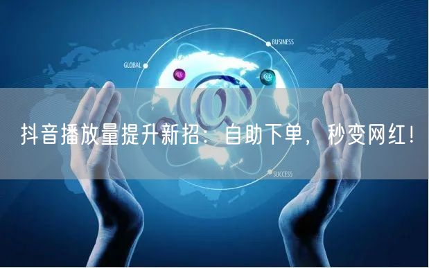 抖音播放量提升新招：自助下单，秒变网红！