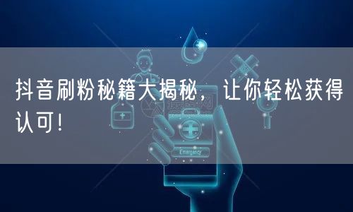 抖音刷粉秘籍大揭秘，让你轻松获得认可！