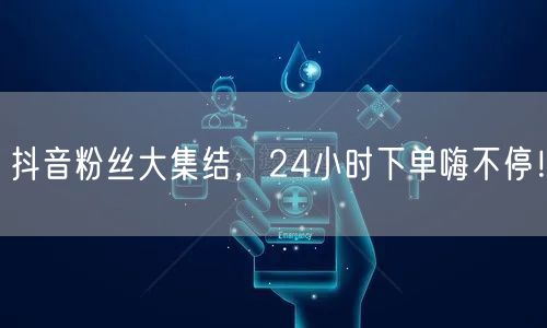 抖音粉丝大集结，24小时下单嗨不停！