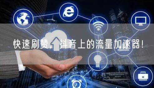 快速刷赞，抖音上的流量加速器！